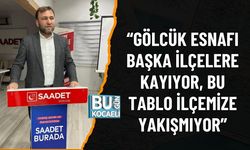 “GÖLCÜK ESNAFI BAŞKA İLÇELERE KAYIYOR, BU TABLO İLÇEMİZE YAKIŞMIYOR”