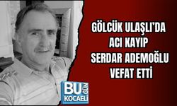GÖLCÜK ULAŞLI’DA ACI KAYIP: SERDAR ADEMOĞLU VEFAT ETTİ