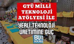 GTÜ MİLLÎ TEKNOLOJİ ATÖLYESİ İLE YERLİ TEKNOLOJİ ÜRETİMİNE GÜÇ