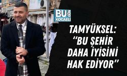 TAMYÜKSEL: “BU ŞEHİR DAHA İYİSİNİ HAK EDİYOR”