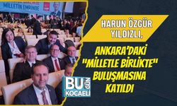 HARUN ÖZGÜR YILDIZLI, ANKARA’DAKİ “MİLLETLE BİRLİKTE” BULUŞMASINA KATILDI
