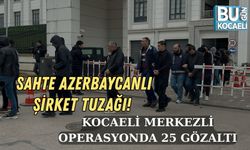 SAHTE AZERBAYCANLI ŞİRKET TUZAĞI! KOCAELİ MERKEZLİ OPERASYONDA 25 GÖZALTI