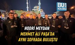 HODRİ MEYDAN MEHMET ALİ PAŞA’DA AYNI SOFRADA BULUŞTU