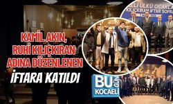 KAMİL AKIN, RUHİ KILIÇKIRAN ADINA DÜZENLENEN İFTARA KATILDI