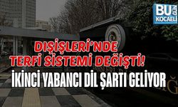 DIŞİŞLERİ’NDE TERFİ SİSTEMİ DEĞİŞTİ:  İKİNCİ YABANCI DİL ŞARTI GELİYOR