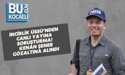 İNCİRLİK ÜSSÜ’NDEN CANLI YAYINA SORUŞTURMA: KENAN ŞENER GÖZALTINA ALINDI