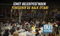 İZMİT BELEDİYESİ’NDEN YENİŞEHİR’DE HALK İFTARI