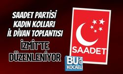 SAADET PARTİSİ KADIN KOLLARI İL DİVAN TOPLANTISI İZMİT’TE DÜZENLENİYOR