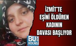 İZMİT’TE EŞİNİ ÖLDÜREN KADININ DAVASI BAŞLIYOR