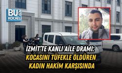 İZMİT’TE KANLI AİLE DRAMI: KOCASINI TÜFEKLE ÖLDÜREN KADIN HAKİM KARŞISINDA