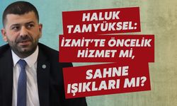 HALUK TAMYÜKSEL: İZMİT’TE ÖNCELİK HİZMET Mİ, SAHNE IŞIKLARI MI?