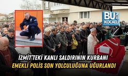 İZMİT’TEKİ KANLI SALDIRININ KURBANI EMEKLİ POLİS SON YOLCULUĞUNA UĞURLANDI