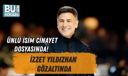 ÜNLÜ İSİM CİNAYET DOSYASINDA! İZZET YILDIZHAN GÖZALTINDA