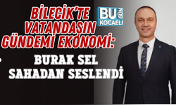 BİLECİK’TE VATANDAŞIN GÜNDEMİ EKONOMİ: BURAK SEL SAHADAN SESLENDİ