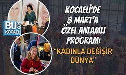 KOCAELİ’DE 8 MART’A ÖZEL ANLAMLI PROGRAM: “KADINLA DEĞİŞİR DÜNYA”