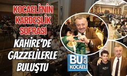 KOCAELİ’NİN KARDEŞLİK SOFRASI KAHİRE’DE GAZZELİLERLE BULUŞTU