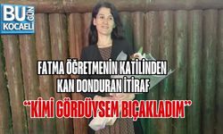 FATMA ÖĞRETMENİN KATİLİNDEN KAN DONDURAN İTİRAF: “KİMİ GÖRDÜYSEM BIÇAKLADIM”