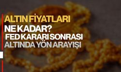 ALTIN FİYATLARI NE KADAR? FED KARARI SONRASI ALTINDA YÖN ARAYIŞI