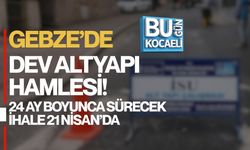 GEBZE’DE DEV ALTYAPI HAMLESİ! 24 AY BOYUNCA SÜRECEK İHALE 21 NİSAN’DA