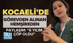 KOCAELİ’DE GÖREVDEN ALINAN HEMŞİREDEN PAYLAŞIM: “6 YILIM ÇÖP OLDU”