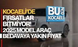 KOCAELİ’DE FIRSAT BİTMİYOR! 2025 MODEL ARAÇ BEDAVAYA YAKIN FİYAT