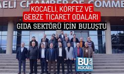 KOCAELİ, KÖRFEZ VE GEBZE TİCARET ODALARI GIDA SEKTÖRÜ İÇİN BULUŞTU