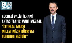 KOCAELİ VALİSİ İLHAMİ AKTAŞ’TAN 12 MART MESAJI: “İSTİKLAL MARŞI MİLLETİMİZİN HÜRRİYET RUHUNUN SESİDİR”