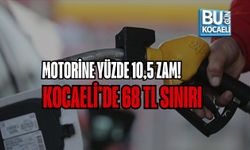 MOTORİNE YÜZDE 10,5 ZAM! KOCAELİ’DE 68 TL SINIRI