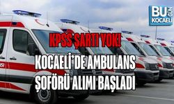 KPSS ŞARTI YOK! KOCAELİ’DE AMBULANS ŞOFÖRÜ ALIMI BAŞLADI