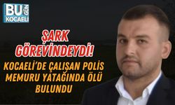 ŞARK GÖREVİNDEYDİ! KOCAELİ’DE ÇALIŞAN POLİS MEMURU YATAĞINDA ÖLÜ BULUNDU