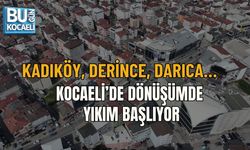 KADIKÖY, DERİNCE, DARICA… KOCAELİ’DE DÖNÜŞÜMDE YIKIM BAŞLIYOR