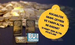 KOCAELİ'DE GRAM, ÇEYREK VE YARIM ALTIN NE KADAR? 13 MART 2026 ALTIN FİYATLARI