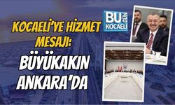 KOCAELİ’DE HİZMET MESAJI: BÜYÜKAKIN ANKARA’DA
