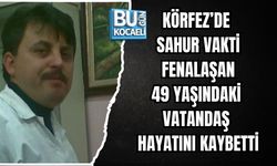 KÖRFEZ’DE SAHUR VAKTİ FENALAŞAN 49 YAŞINDAKİ VATANDAŞ HAYATINI KAYBETTİ