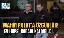 MAHİR POLAT’A ÖZGÜRLÜK! EV HAPSİ KARARI KALDIRILDI