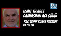 İZMİT TİCARET CAMİASININ ACI GÜNÜ: HACI TEVFİK KOZAN HAYATINI KAYBETTİ