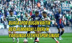 BURSASPOR BUGÜN KRİTİK DEPLASMANDA! LİDERLİK YARIŞINDA FETHİYESPOR SINAVI