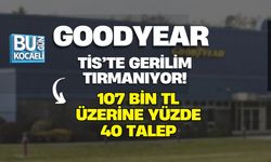 GOODYEAR TİS’TE GERİLİM TIRMANIYOR! 107 BİN TL ÜZERİNE YÜZDE 40 TALEP