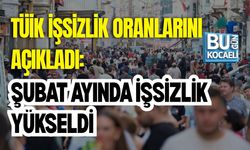 TÜİK İŞSİZLİK ORANLARINI AÇIKLADI: ŞUBAT AYINDA İŞSİZLİK YÜKSELDİ