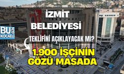 İZMİT BELEDİYESİ TEKLİFİNİ AÇIKLAYACAK MI? 1.900 İŞÇİNİN GÖZÜ MASADA