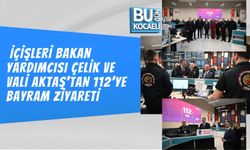 İÇİŞLERİ BAKAN YARDIMCISI ÇELİK VE VALİ AKTAŞ'TAN 112’YE BAYRAM ZİYARETİ