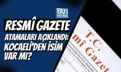 RESMİ GAZETE ATAMALARI AÇIKLANDI: KOCAELİ'DEN İSİM VAR MI?