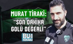 MURAT TİRAKİ: “SON DAKİKA GOLÜ DEĞERLİ”