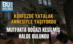 YATALAK ANNESİYLE YAŞIYORDU: MUTFAKTA BOĞAZI KESİLMİŞ HALDE BULUNDU