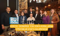 DIŞYÖNDER: KÜRESEL EKONOMİDE YENİ DÜNYA KURALLARINA UYMAYANLAR AYAKTA KALAMAYACAK