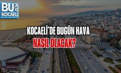 KOCAELİ’DE BUGÜN HAVA NASIL OLACAK?
