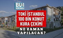 TOKİ İSTANBUL 100 BİN KONUT KURA ÇEKİMİ NE ZAMAN YAPILACAK?