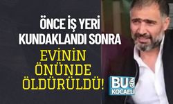 ÖNCE İŞ YERİ KUNDAKLANDI SONRA EVİNİN ÖNÜNDE ÖLDÜRÜLDÜ!