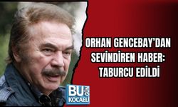 ORHAN GENCEBAY’DAN SEVİNDİREN HABER: TABURCU EDİLDİ