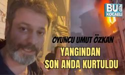OYUNCU UMUT ÖZKAN YANGINDAN SON ANDA KURTULDU